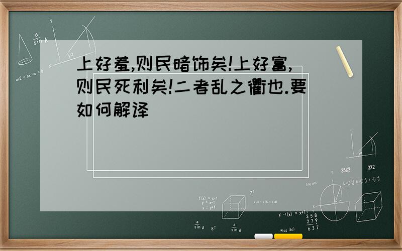 上好羞,则民暗饰矣!上好富,则民死利矣!二者乱之衢也.要如何解译