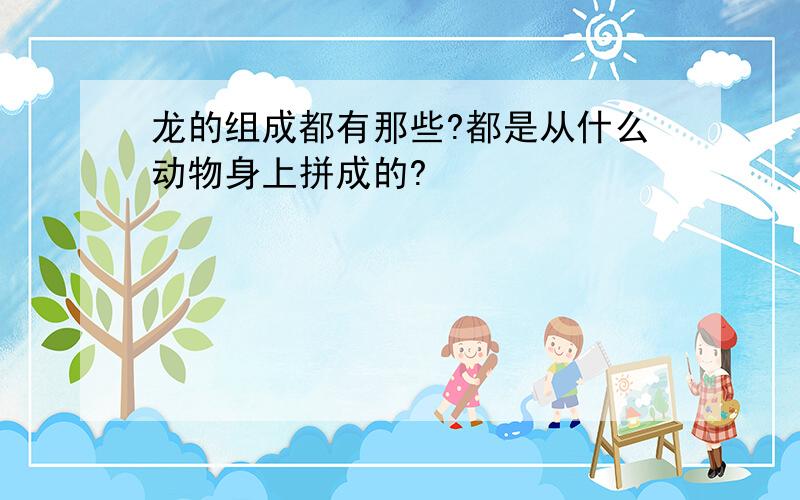 龙的组成都有那些?都是从什么动物身上拼成的?