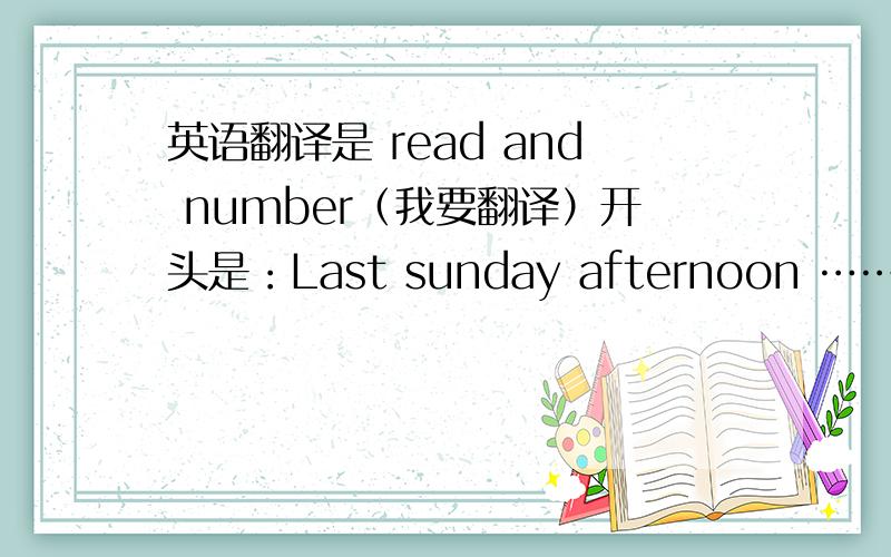 英语翻译是 read and number（我要翻译）开头是：Last sunday afternoon ………………还