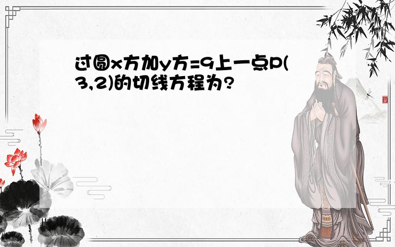 过圆x方加y方=9上一点P(3,2)的切线方程为?