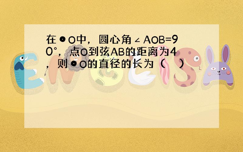 在⊙O中，圆心角∠AOB=90°，点O到弦AB的距离为4，则⊙O的直径的长为（　　）