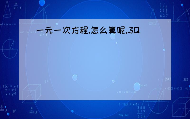 一元一次方程,怎么算呢.3Q