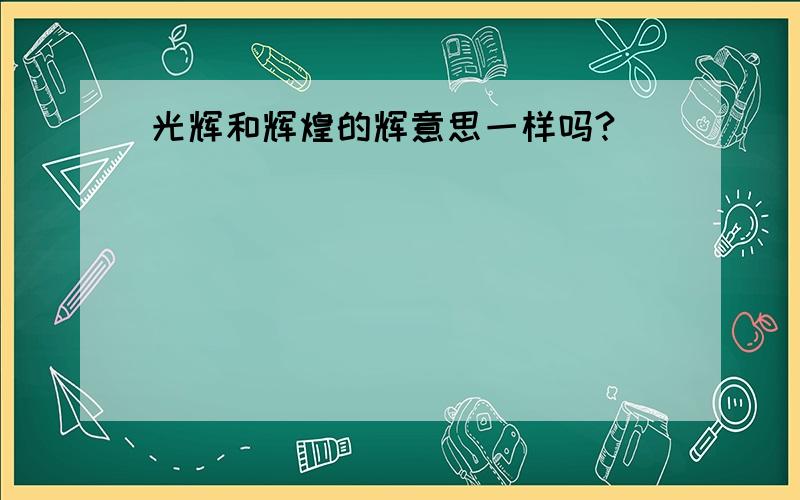 光辉和辉煌的辉意思一样吗?