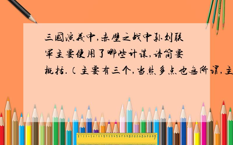 三国演义中,赤壁之战中孙刘联军主要使用了哪些计谋,请简要概括.（主要有三个,当然多点也无所谓,主要的!