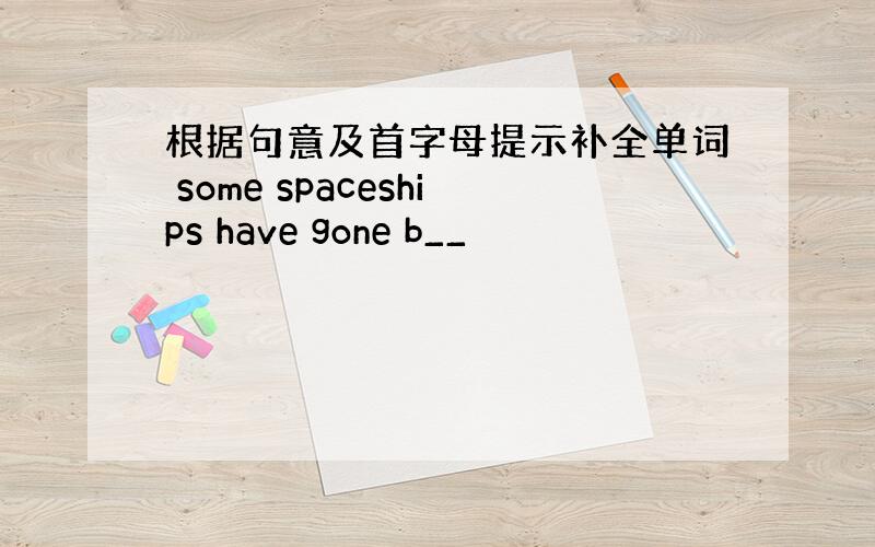 根据句意及首字母提示补全单词 some spaceships have gone b__