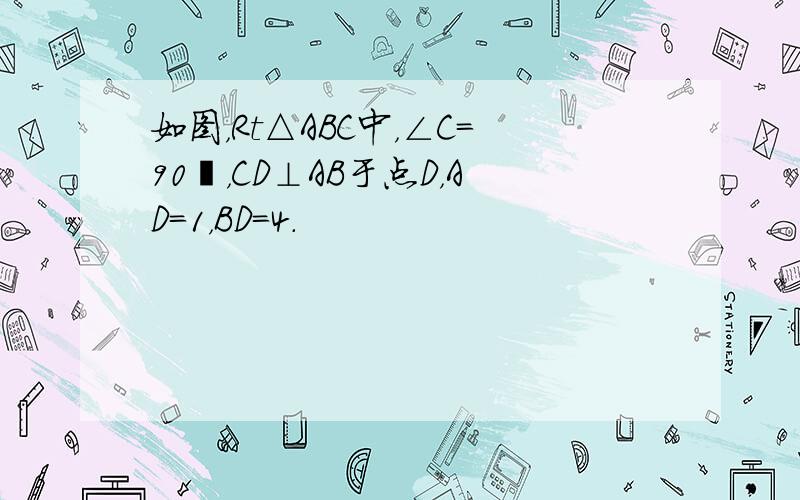 如图，Rt△ABC中，∠C=90゜，CD⊥AB于点D，AD=1，BD=4．