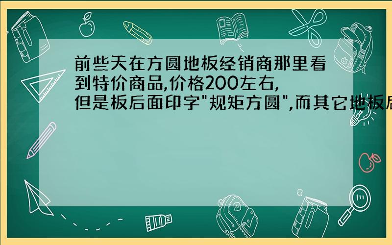 前些天在方圆地板经销商那里看到特价商品,价格200左右,但是板后面印字