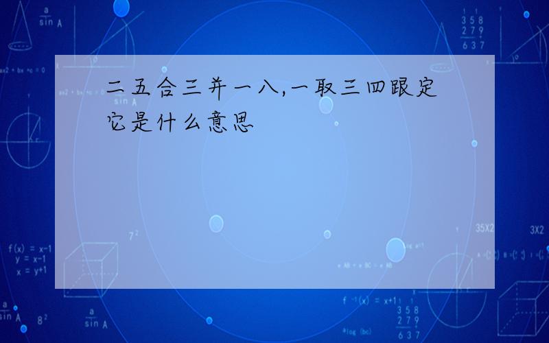 二五合三并一八,一取三四跟定它是什么意思