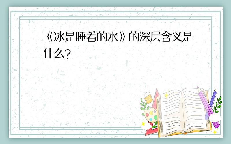 《冰是睡着的水》的深层含义是什么?