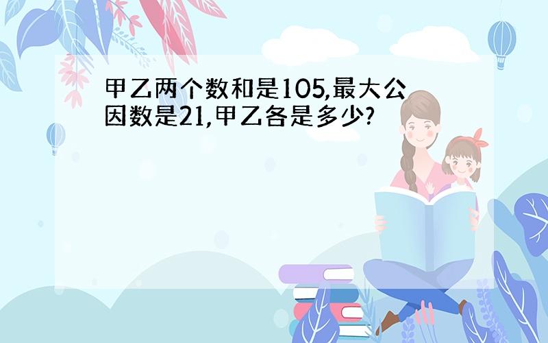 甲乙两个数和是105,最大公因数是21,甲乙各是多少?