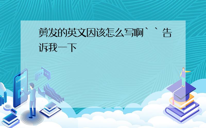 剪发的英文因该怎么写啊``告诉我一下