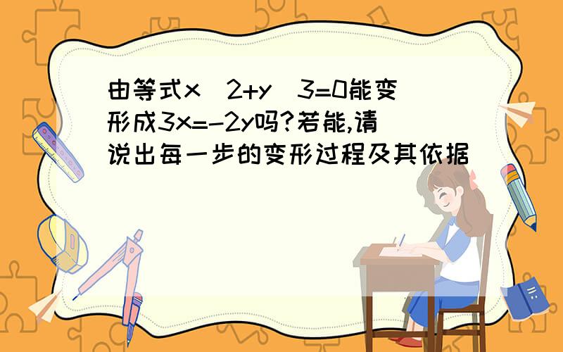 由等式x\2+y\3=0能变形成3x=-2y吗?若能,请说出每一步的变形过程及其依据