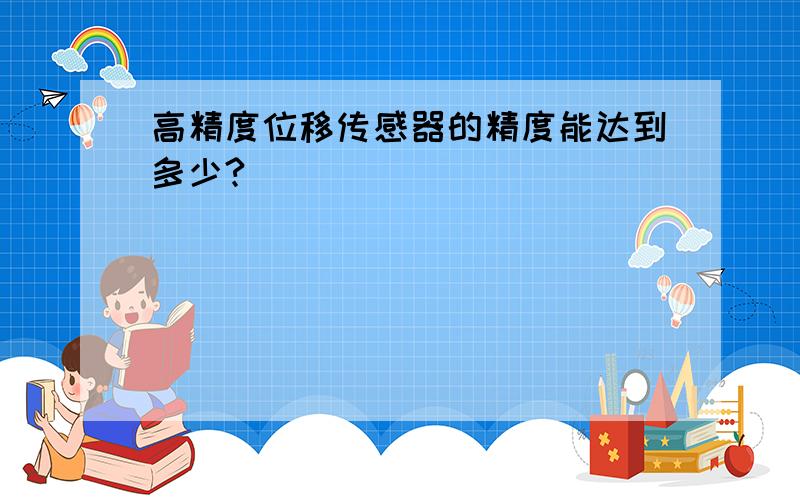 高精度位移传感器的精度能达到多少?