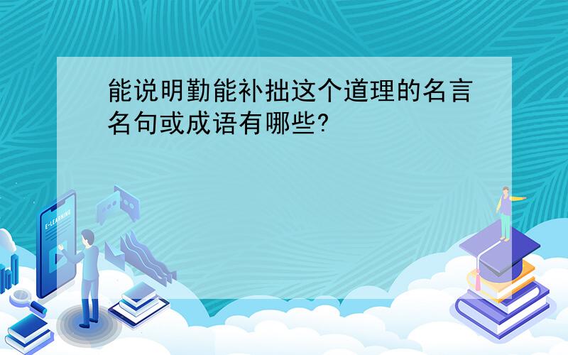 能说明勤能补拙这个道理的名言名句或成语有哪些?