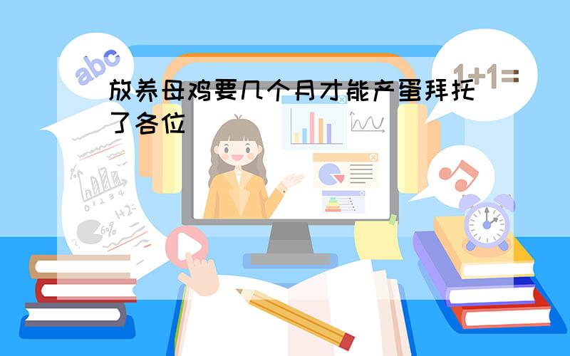 放养母鸡要几个月才能产蛋拜托了各位