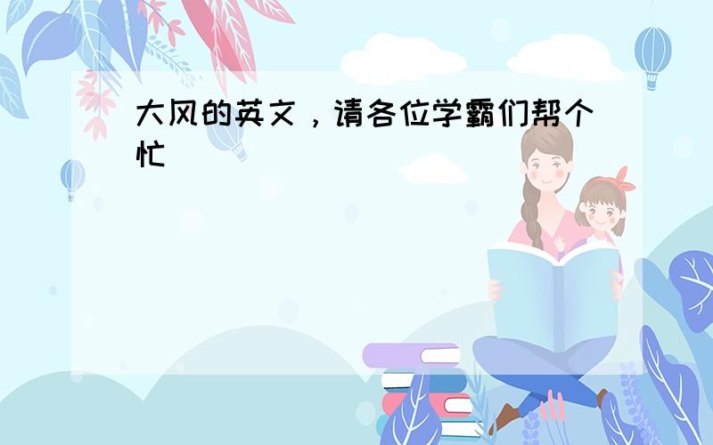 大风的英文，请各位学霸们帮个忙