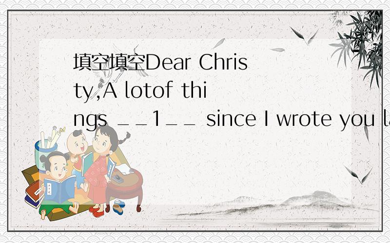 填空填空Dear Christy,A lotof things __1__ since I wrote you last