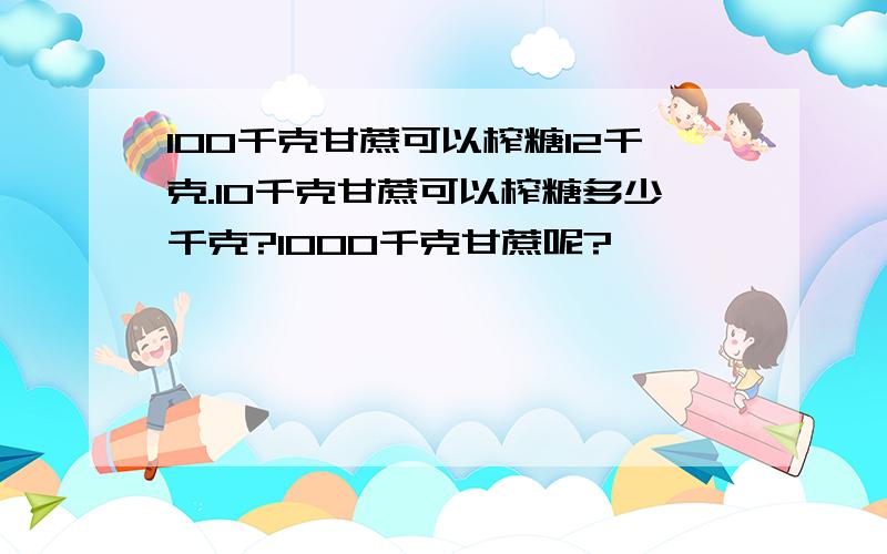 100千克甘蔗可以榨糖12千克.10千克甘蔗可以榨糖多少千克?1000千克甘蔗呢?