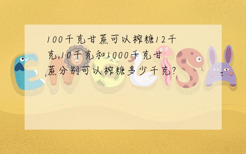 100千克甘蔗可以榨糖12千克,10千克和1000千克甘蔗分别可以榨糖多少千克?