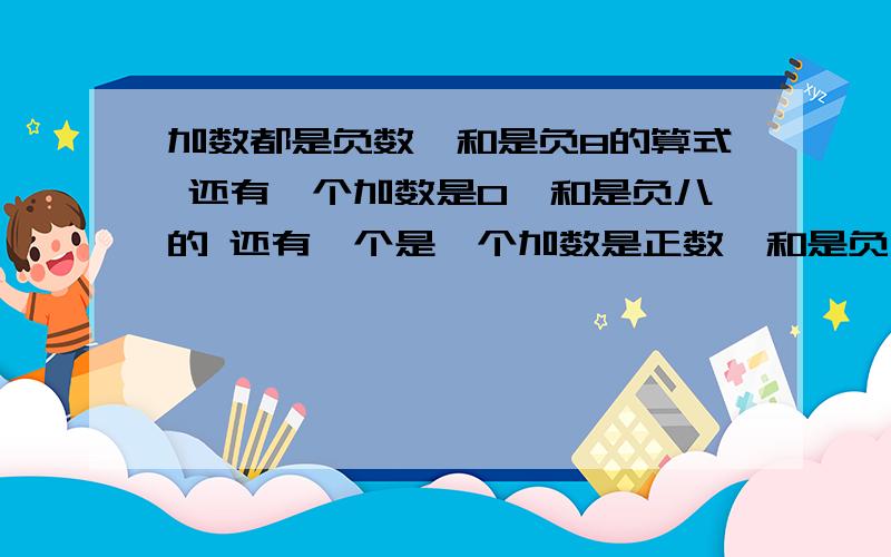 加数都是负数,和是负8的算式 还有一个加数是0,和是负八的 还有一个是一个加数是正数,和是负八的