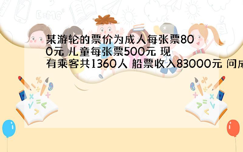 某游轮的票价为成人每张票800元 儿童每张票500元 现有乘客共1360人 船票收入83000元 问成人有多少个