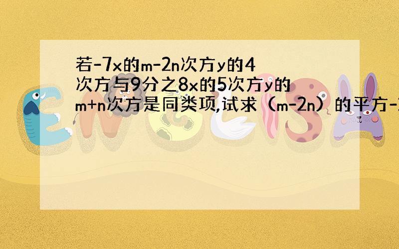 若-7x的m-2n次方y的4次方与9分之8x的5次方y的m+n次方是同类项,试求（m-2n）的平方-3（m+n）-5（m