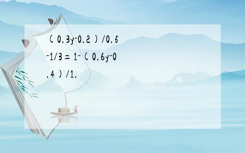 (0.3y-0.2)/0.5-1/3=1-(0.6y-0.4)/1.