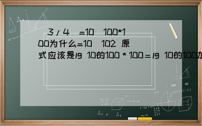 (3/4)=10^100*100为什么=10^102 原式应该是lg 10的100＊100＝lg 10的100加lg10