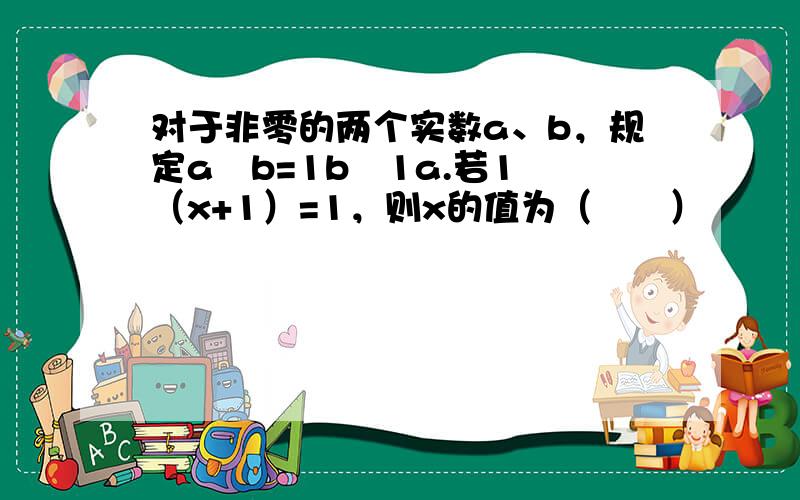 对于非零的两个实数a、b，规定a⊗b=1b−1a.若1⊗（x+1）=1，则x的值为（　　）