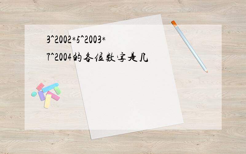 3^2002*5^2003*7^2004的各位数字是几