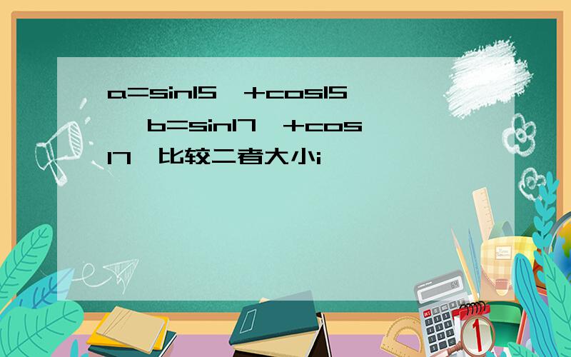 a=sin15°+cos15° b=sin17°+cos17°比较二者大小i