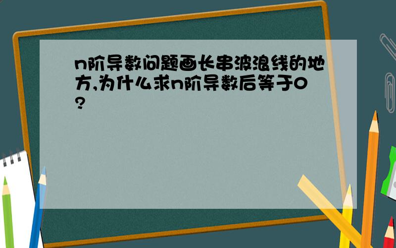 n阶导数问题画长串波浪线的地方,为什么求n阶导数后等于0?