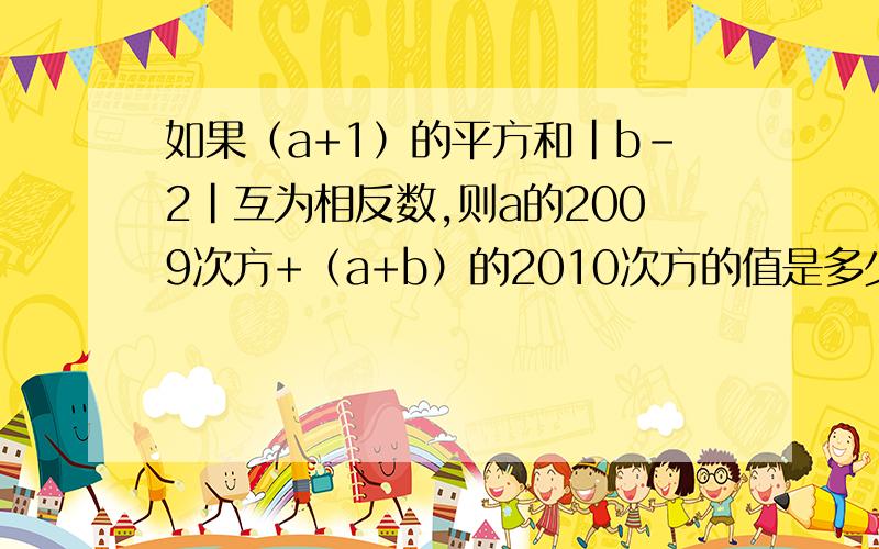 如果（a+1）的平方和|b-2|互为相反数,则a的2009次方+（a+b）的2010次方的值是多少?