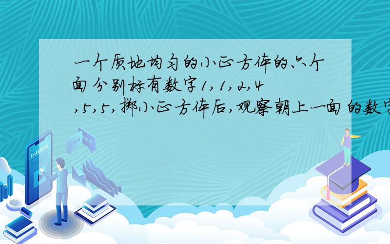 一个质地均匀的小正方体的六个面分别标有数字1,1,2,4,5,5,掷小正方体后,观察朝上一面的数字.⑴出现5的概率是多少