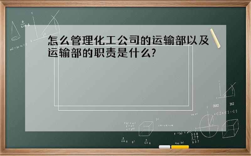 怎么管理化工公司的运输部以及运输部的职责是什么?