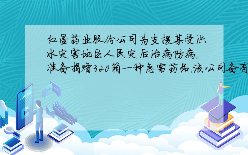 红星药业股份公司为支援某受洪水灾害地区人民灾后治病防病，准备捐赠320箱一种急需药品，该公司备有多辆甲、乙两种型号的货车