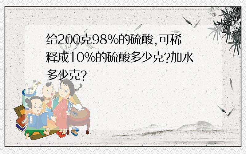 给200克98％的硫酸,可稀释成10％的硫酸多少克?加水多少克?