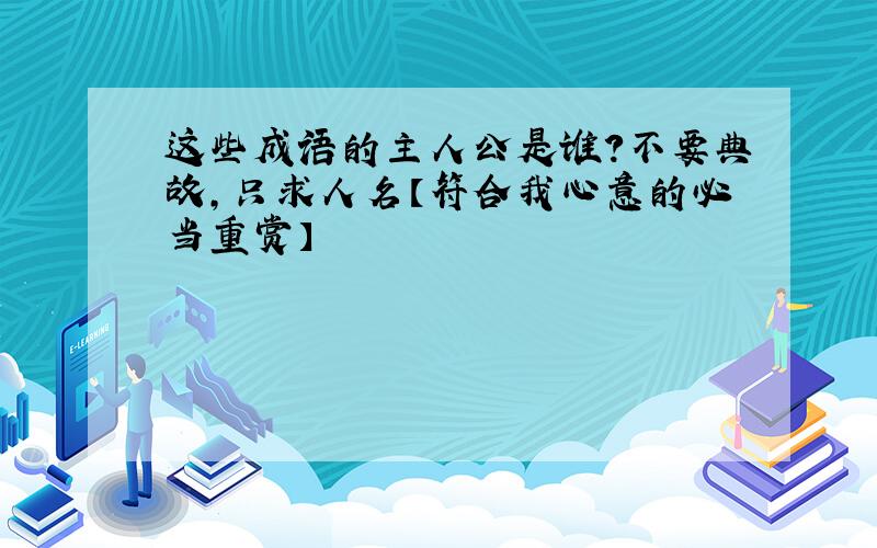 这些成语的主人公是谁?不要典故,只求人名【符合我心意的必当重赏】