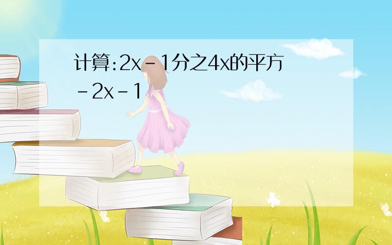 计算:2x-1分之4x的平方-2x-1