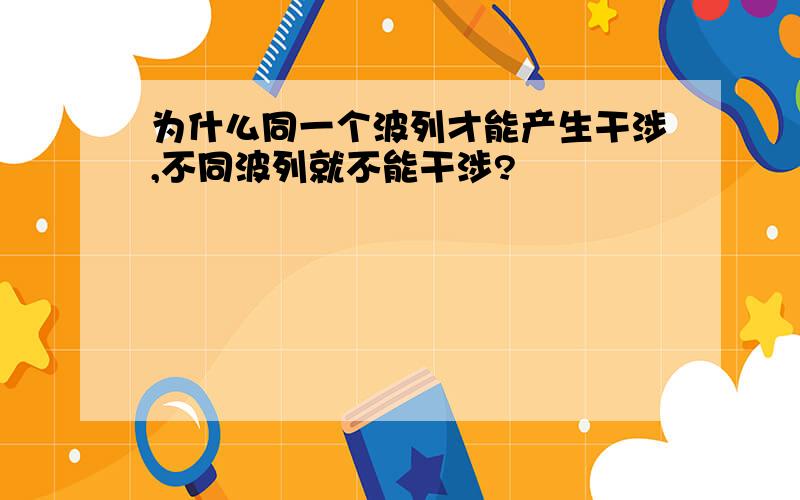 为什么同一个波列才能产生干涉,不同波列就不能干涉?