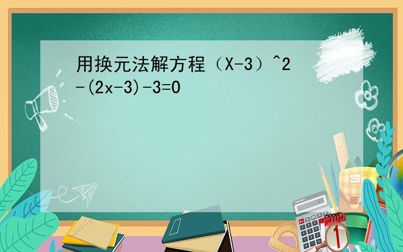 用换元法解方程（X-3）^2-(2x-3)-3=0