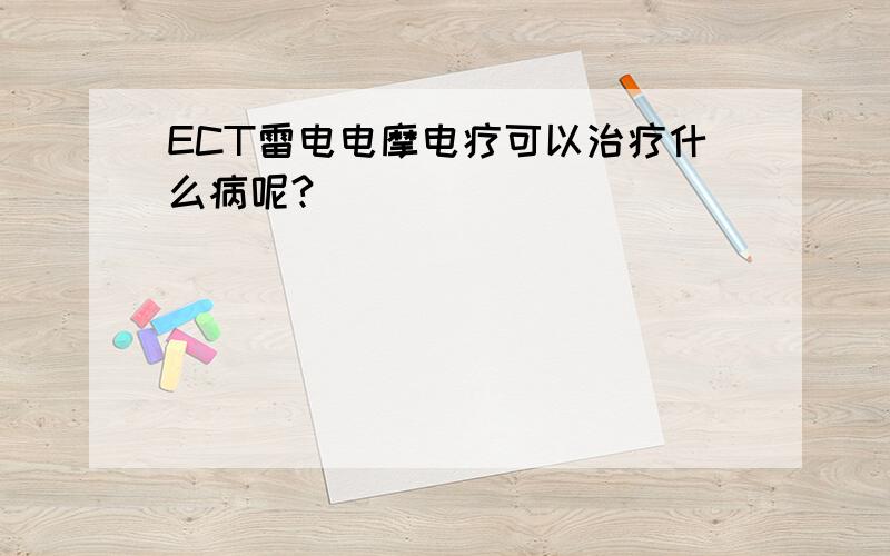 ECT雷电电摩电疗可以治疗什么病呢?