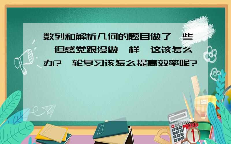 数列和解析几何的题目做了一些,但感觉跟没做一样,这该怎么办?一轮复习该怎么提高效率呢?