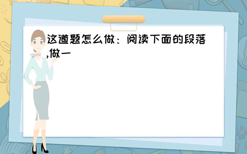 这道题怎么做：阅读下面的段落,做一