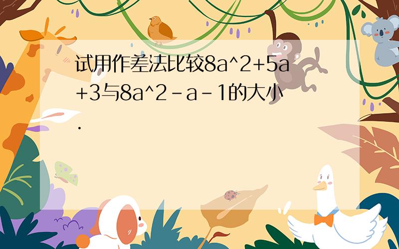 试用作差法比较8a^2+5a+3与8a^2-a-1的大小.