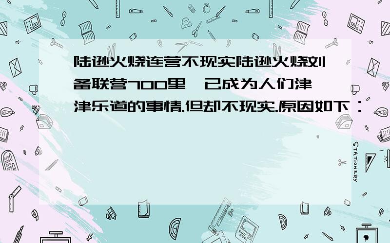 陆逊火烧连营不现实陆逊火烧刘备联营700里,已成为人们津津乐道的事情.但却不现实.原因如下：一、天时地利不允.当时已到炎