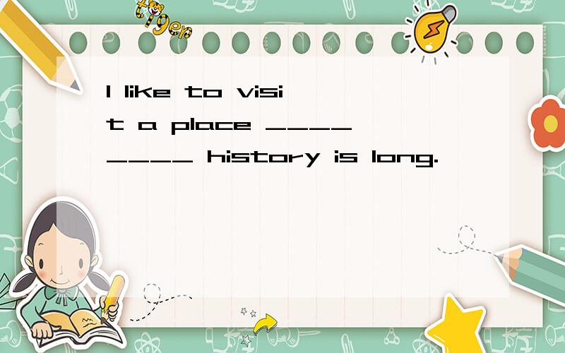 I like to visit a place ________ history is long.