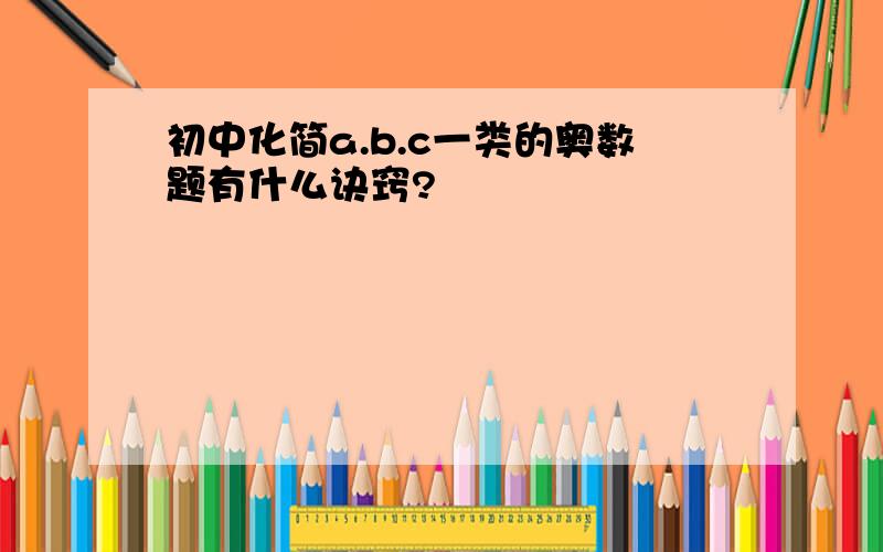 初中化简a.b.c一类的奥数题有什么诀窍?