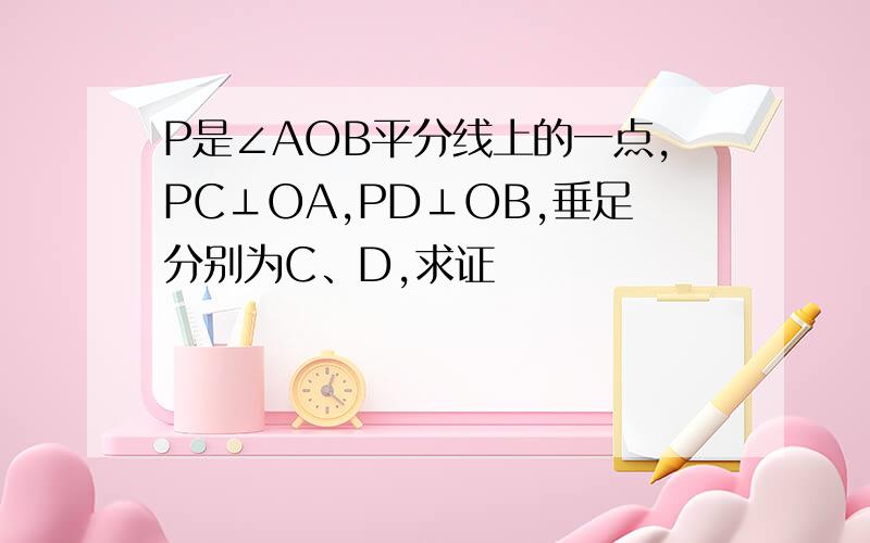 P是∠AOB平分线上的一点,PC⊥OA,PD⊥OB,垂足分别为C、D,求证