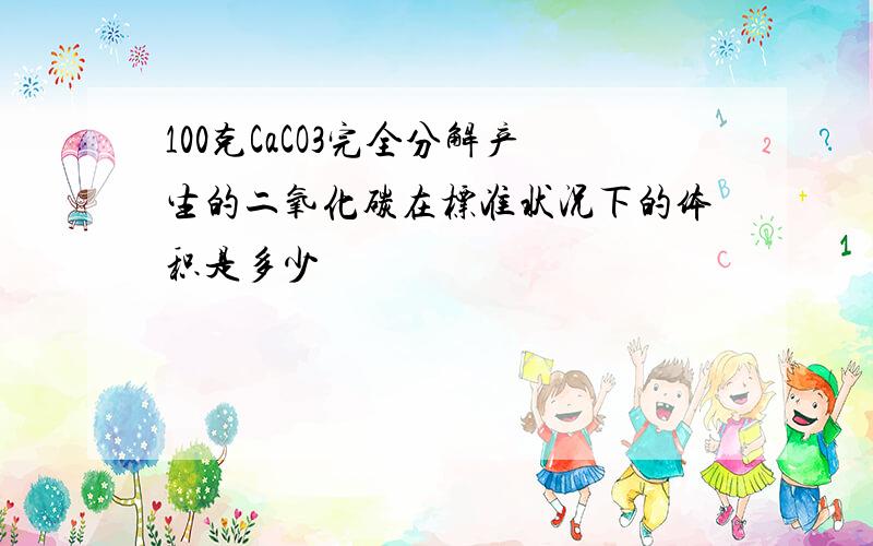 100克CaCO3完全分解产生的二氧化碳在标准状况下的体积是多少